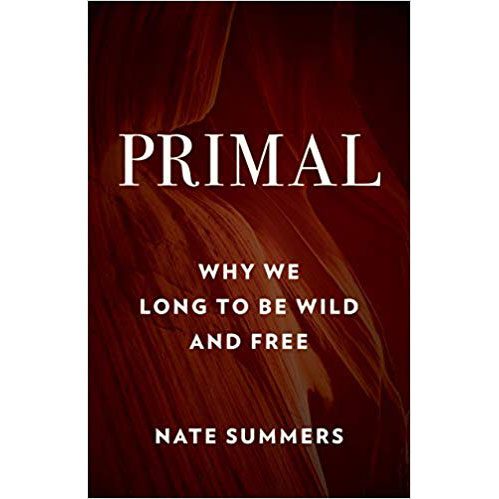 Primal Why We Long to Be Wild and Free by Nate Summers Primal